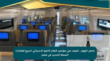 عاجل اليوم.. تعرف على مواعيد قطار تالجو الإسباني أسرع قطارات السكة الحديد في مصر